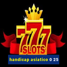 handicap asiatico 0 25